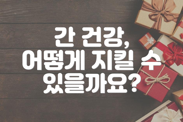간 건강, 어떻게 지킬 수 있을까요?