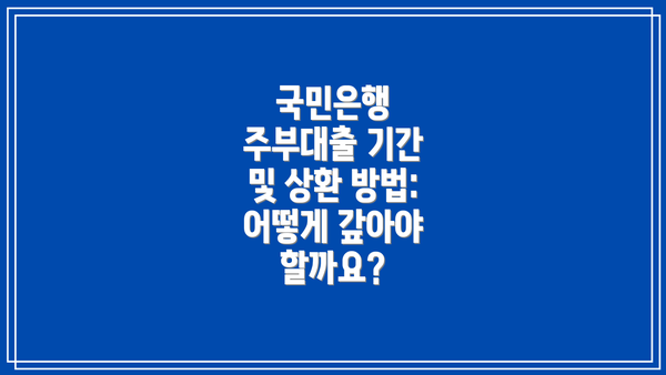 국민은행 주부대출 기간 및 상환 방법: 어떻게 갚아야 할까요?