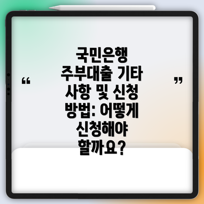 국민은행 주부대출 기타 사항 및 신청 방법: 어떻게 신청해야 할까요?