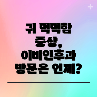 귀 먹먹함 증상, 이비인후과 방문은 언제?