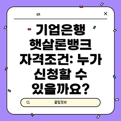 기업은행 햇살론뱅크 자격조건: 누가 신청할 수 있을까요?