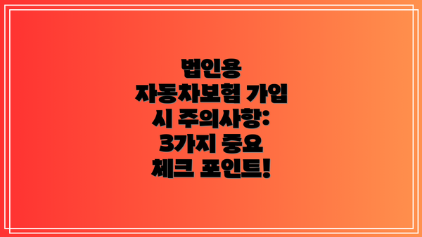 법인용 자동차보험 가입 시 주의사항: 3가지 중요 체크 포인트!