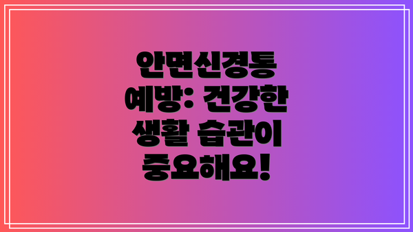 안면신경통 예방: 건강한 생활 습관이 중요해요!