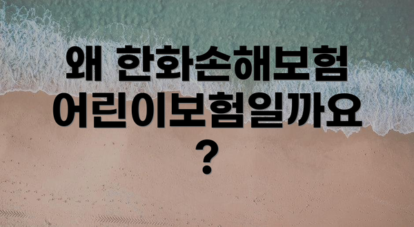 왜 한화손해보험 어린이보험일까요?