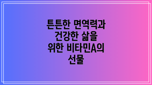 튼튼한 면역력과 건강한 삶을 위한 비타민A의 선물