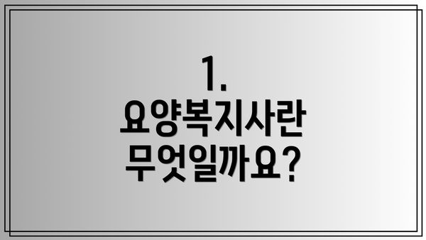 1. 요양복지사란 무엇일까요?