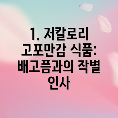 1. 저칼로리 고포만감 식품: 배고픔과의 작별 인사