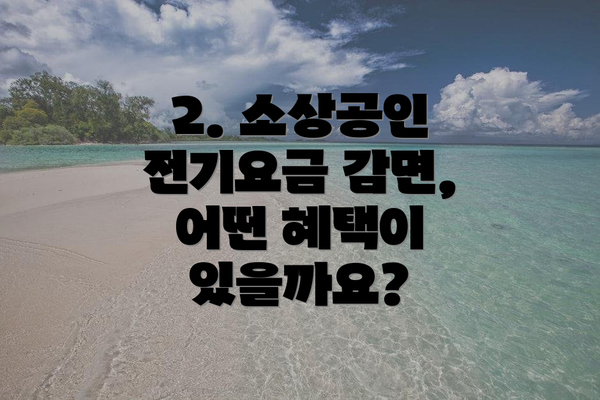 2. 소상공인 전기요금 감면, 어떤 혜택이 있을까요?