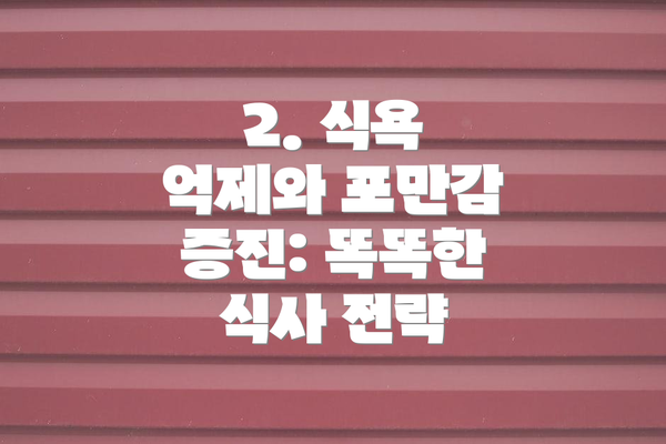 2. 식욕 억제와 포만감 증진: 똑똑한 식사 전략