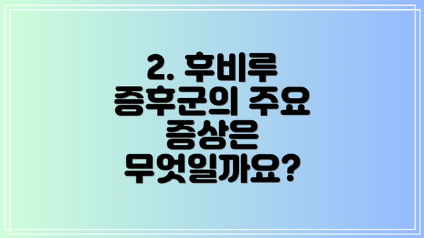 2. 후비루 증후군의 주요 증상은 무엇일까요?