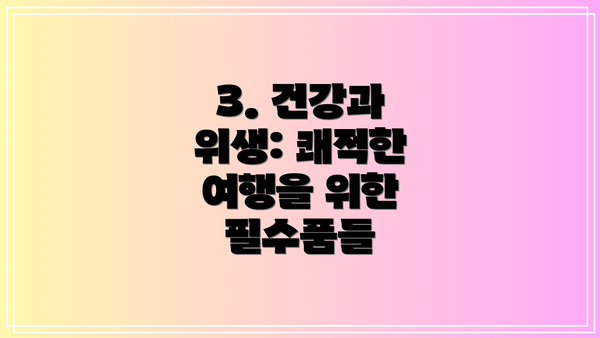 3. 건강과 위생: 쾌적한 여행을 위한 필수품들