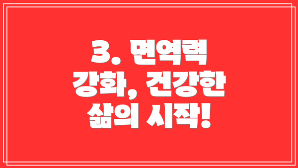 3. 면역력 강화, 건강한 삶의 시작!