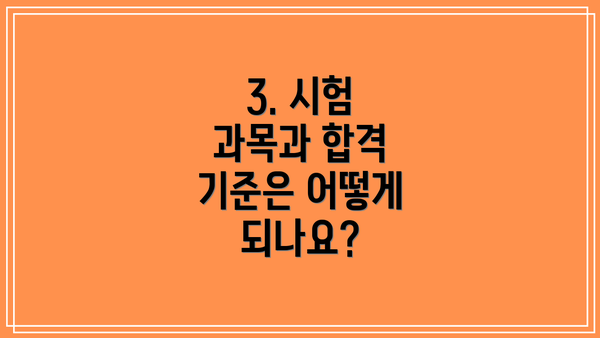 3. 시험 과목과 합격 기준은 어떻게 되나요?
