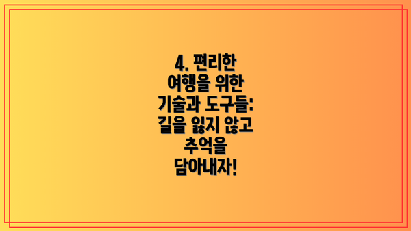4. 편리한 여행을 위한 기술과 도구들: 길을 잃지 않고 추억을 담아내자!