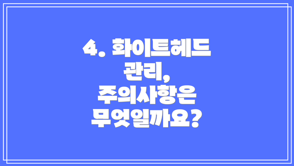 4. 화이트헤드 관리, 주의사항은 무엇일까요?