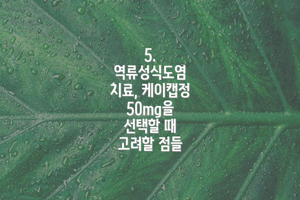 5.  역류성식도염 치료, 케이캡정 50mg을 선택할 때 고려할 점들