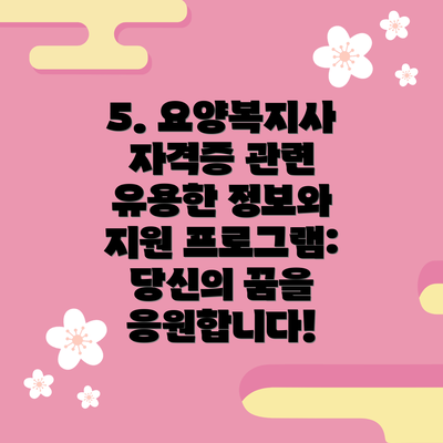 5. 요양복지사 자격증 관련 유용한 정보와 지원 프로그램: 당신의 꿈을 응원합니다!