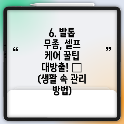 6. 발톱 무좀, 셀프 케어 꿀팁 대방출! 🍯 (생활 속 관리 방법)