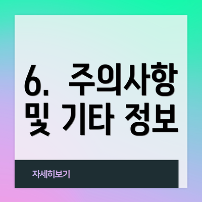6.  주의사항 및 기타 정보