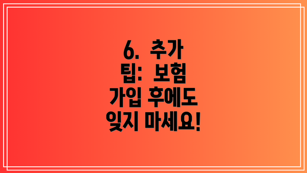6.  추가 팁:  보험 가입 후에도 잊지 마세요!