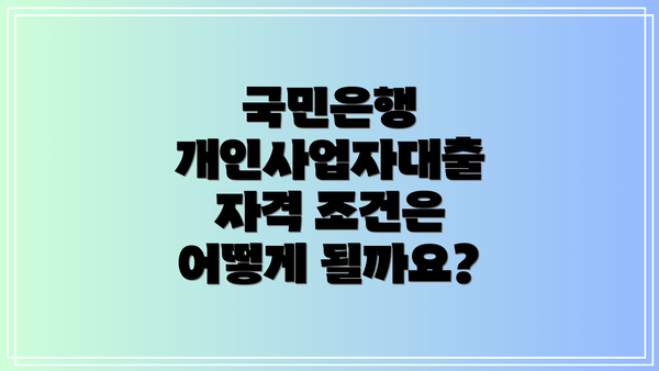 국민은행 개인사업자대출 자격 조건은 어떻게 될까요?