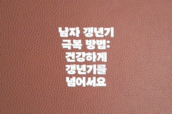 남자 갱년기 극복 방법: 건강하게 갱년기를 넘어서요