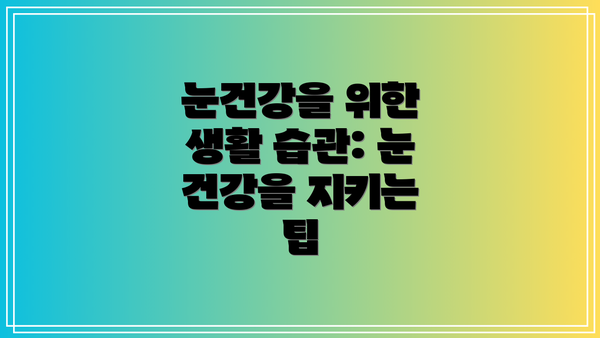 눈건강을 위한 생활 습관: 눈 건강을 지키는 팁