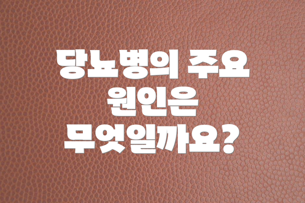 당뇨병의 주요 원인은 무엇일까요?