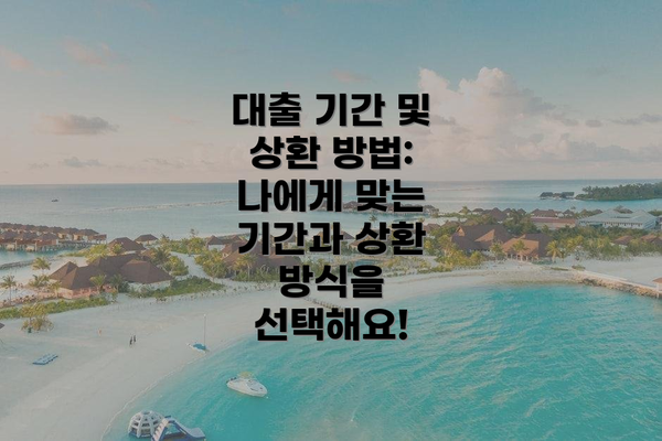 대출 기간 및 상환 방법: 나에게 맞는 기간과 상환 방식을 선택해요!