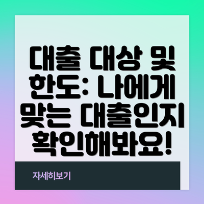 대출 대상 및 한도: 나에게 맞는 대출인지 확인해봐요!