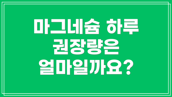 마그네슘 하루 권장량은 얼마일까요?