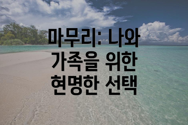 마무리: 나와 가족을 위한 현명한 선택