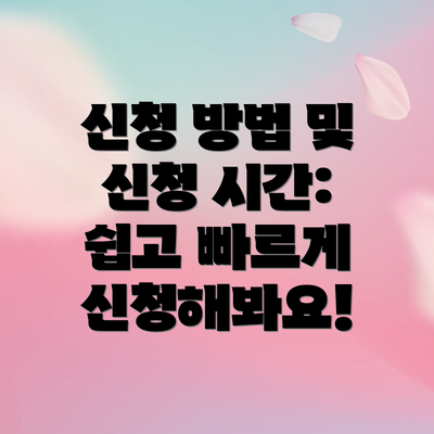 신청 방법 및 신청 시간: 쉽고 빠르게 신청해봐요!