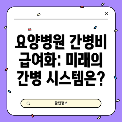 요양병원 간병비 급여화: 미래의 간병 시스템은?