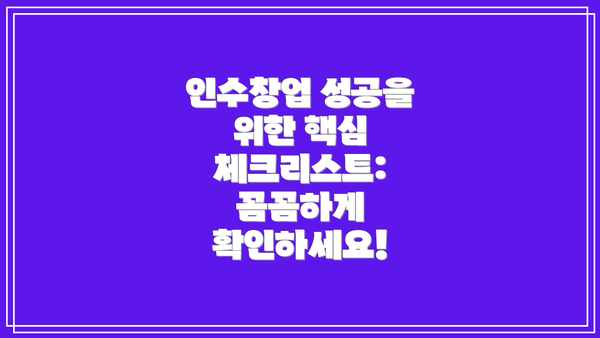 인수창업 성공을 위한 핵심 체크리스트:  꼼꼼하게 확인하세요!