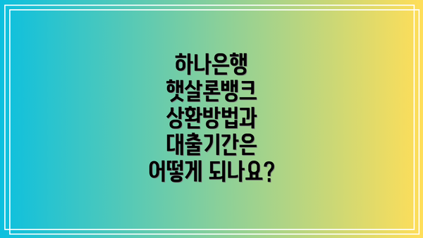 하나은행 햇살론뱅크 상환방법과 대출기간은 어떻게 되나요?