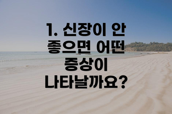 1. 신장이 안 좋으면 어떤 증상이 나타날까요?