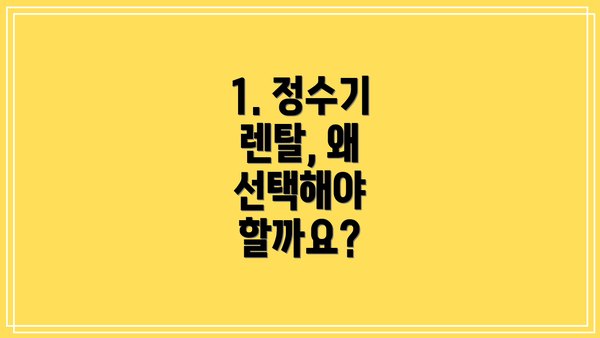 1. 정수기 렌탈, 왜 선택해야 할까요?