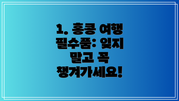 1. 홍콩 여행 필수품: 잊지 말고 꼭 챙겨가세요!