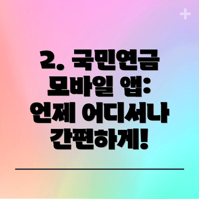 2. 국민연금 모바일 앱: 언제 어디서나 간편하게!