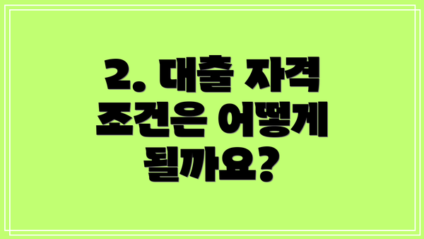 2. 대출 자격 조건은 어떻게 될까요?
