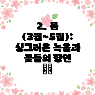 2. 봄 (3월~5월): 싱그러운 녹음과 꽃들의 향연 🌸🌼