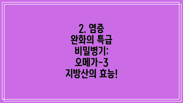 2. 염증 완화의 특급 비밀병기: 오메가-3 지방산의 효능!