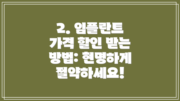 2. 임플란트 가격 할인 받는 방법: 현명하게 절약하세요!