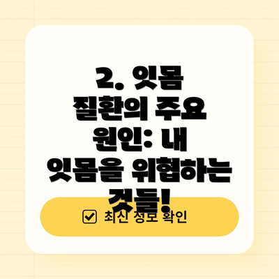2. 잇몸 질환의 주요 원인: 내 잇몸을 위협하는 것들!