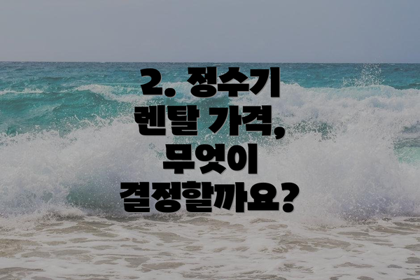 2. 정수기 렌탈 가격, 무엇이 결정할까요?