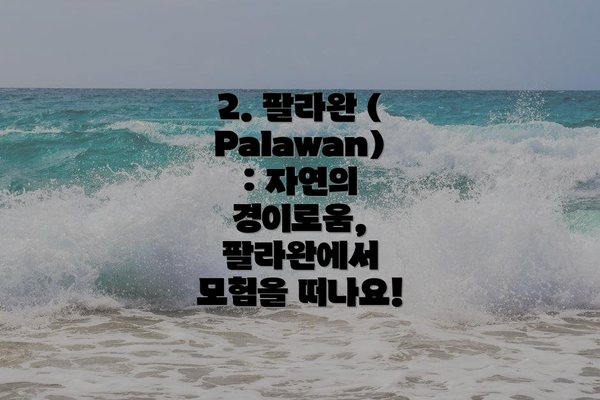 2. 팔라완 (Palawan): 자연의 경이로움, 팔라완에서 모험을 떠나요!