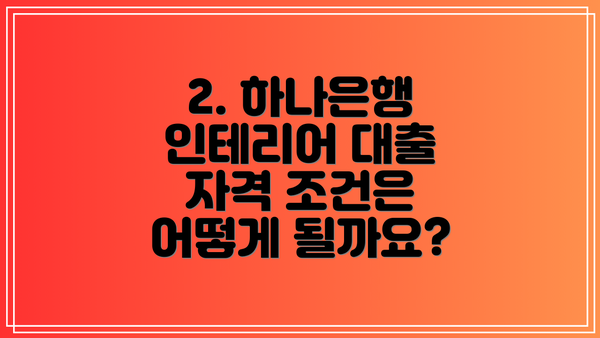 2. 하나은행 인테리어 대출 자격 조건은 어떻게 될까요?