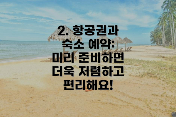 2. 항공권과 숙소 예약: 미리 준비하면 더욱 저렴하고 편리해요!