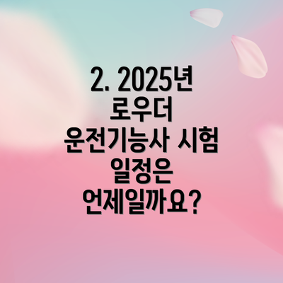 2. 2025년 로우더 운전기능사 시험 일정은 언제일까요?